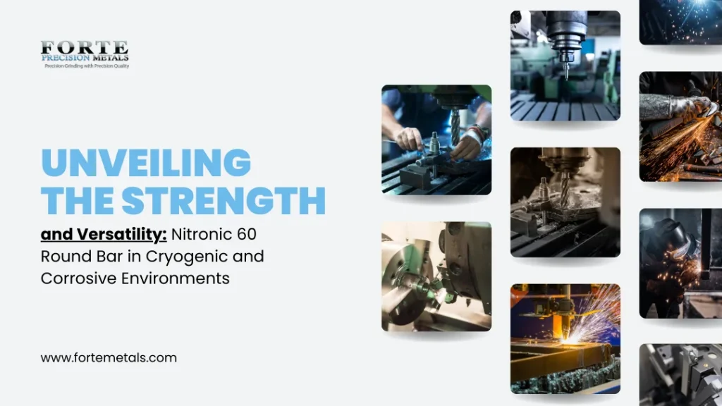 Unveiling the Strength and Versatility  Nitronic 60 Round Bar in Cryogenic and Corrosive Environments